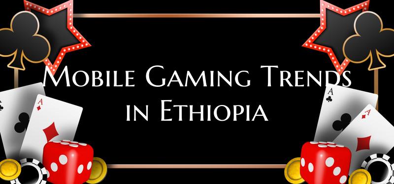 Mobile Gaming Trends in Ethi...